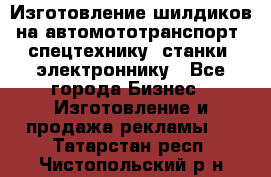 Изготовление шилдиков на автомототранспорт, спецтехнику, станки, электроннику - Все города Бизнес » Изготовление и продажа рекламы   . Татарстан респ.,Чистопольский р-н
